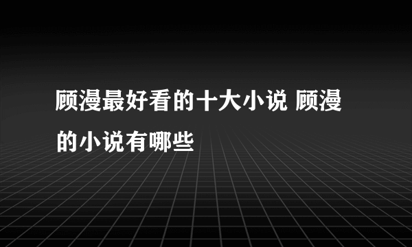 顾漫最好看的十大小说 顾漫的小说有哪些