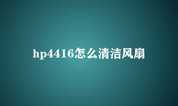 hp4416怎么清洁风扇