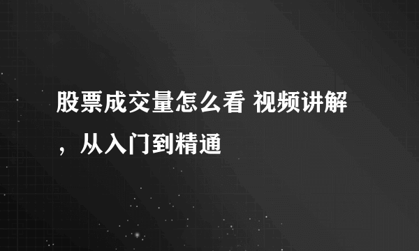 股票成交量怎么看 视频讲解，从入门到精通