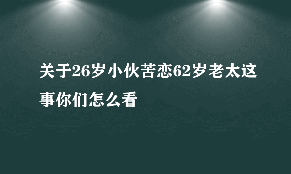 关于26岁小伙苦恋62岁老太这事你们怎么看