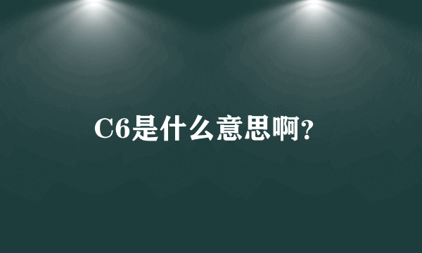 C6是什么意思啊？