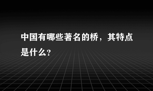 中国有哪些著名的桥，其特点是什么？