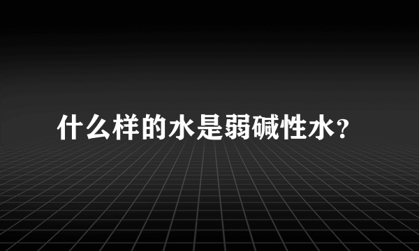 什么样的水是弱碱性水？