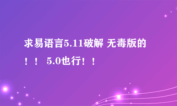 求易语言5.11破解 无毒版的！！ 5.0也行！！