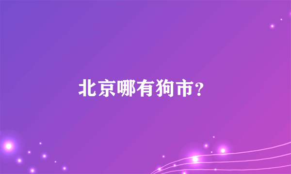 北京哪有狗市？