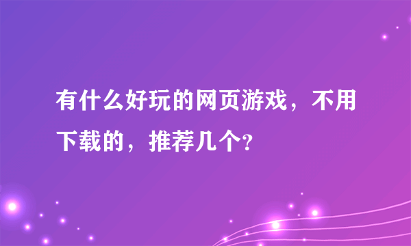 有什么好玩的网页游戏，不用下载的，推荐几个？