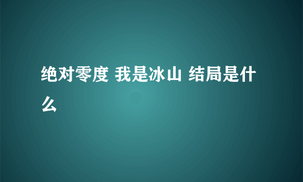 绝对零度 我是冰山 结局是什么