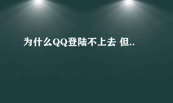 为什么QQ登陆不上去 但..