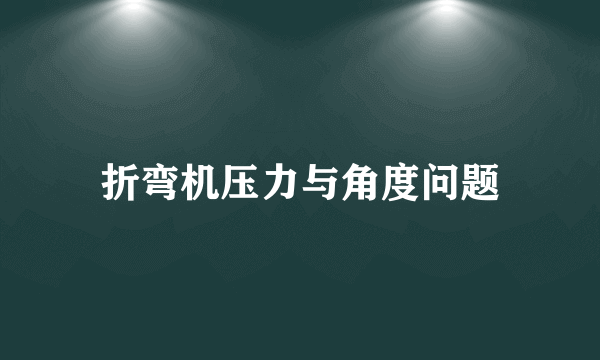 折弯机压力与角度问题