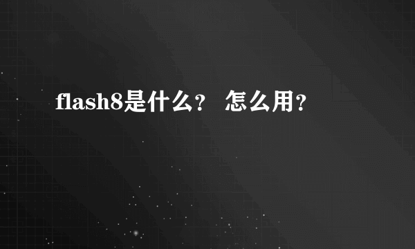 flash8是什么？ 怎么用？