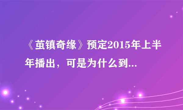 《茧镇奇缘》预定2015年上半年播出，可是为什么到现在还没播出？是什么原因？