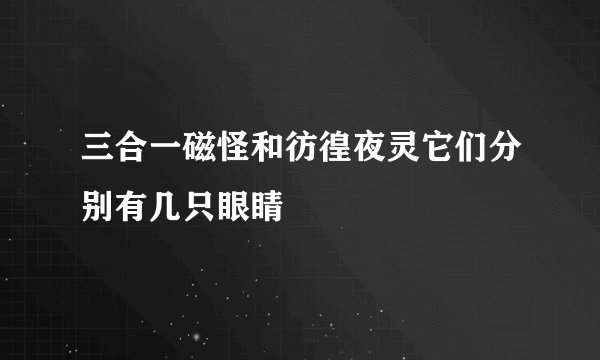 三合一磁怪和彷徨夜灵它们分别有几只眼睛