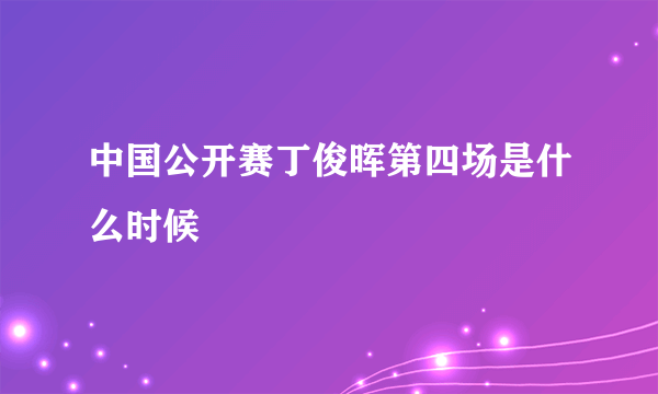 中国公开赛丁俊晖第四场是什么时候