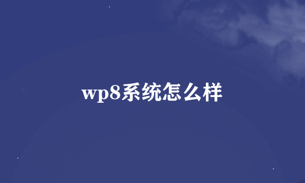 wp8系统怎么样