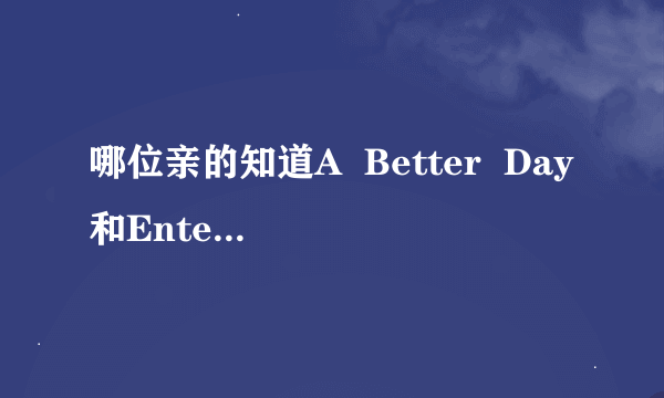 哪位亲的知道A  Better  Day和Enter  The  Dragon有什么分别啊？？？？？谢谢！！！！！！！1