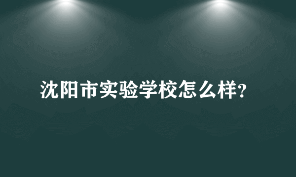 沈阳市实验学校怎么样？