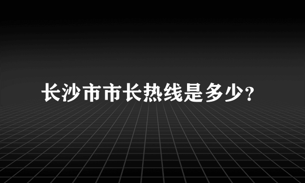 长沙市市长热线是多少？