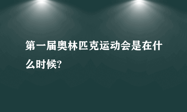 第一届奥林匹克运动会是在什么时候?