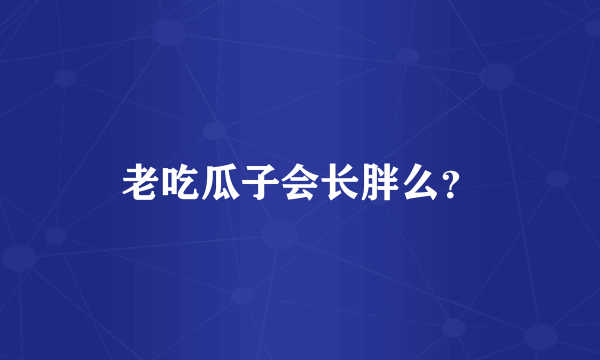 老吃瓜子会长胖么？