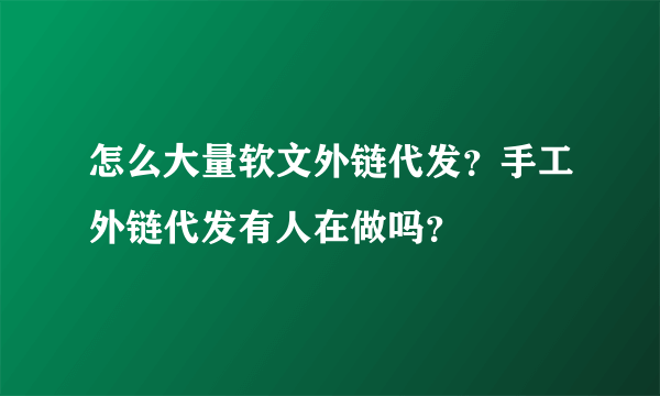 怎么大量软文外链代发？手工外链代发有人在做吗？