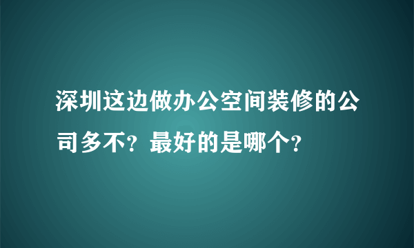 深圳这边做办公空间装修的公司多不？最好的是哪个？