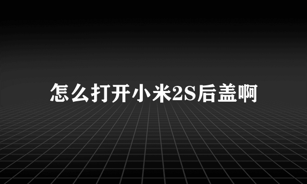 怎么打开小米2S后盖啊