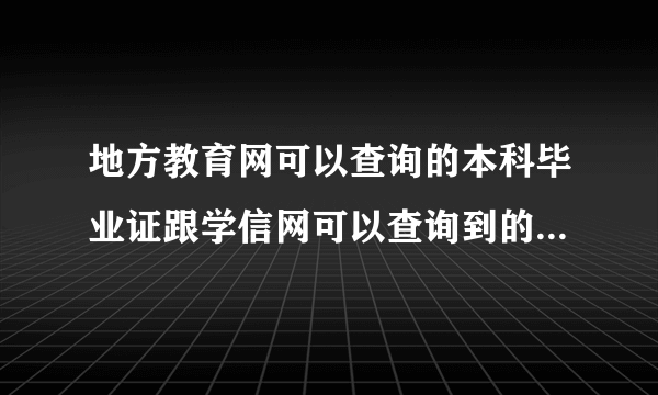 地方教育网可以查询的本科毕业证跟学信网可以查询到的本科毕业证有什么区别?