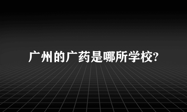 广州的广药是哪所学校?