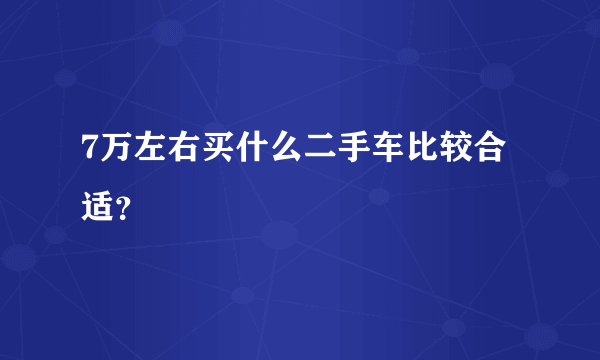 7万左右买什么二手车比较合适？