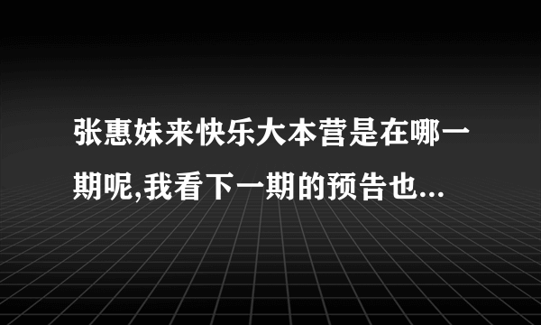 张惠妹来快乐大本营是在哪一期呢,我看下一期的预告也没有,可是新闻却铺天盖地的说