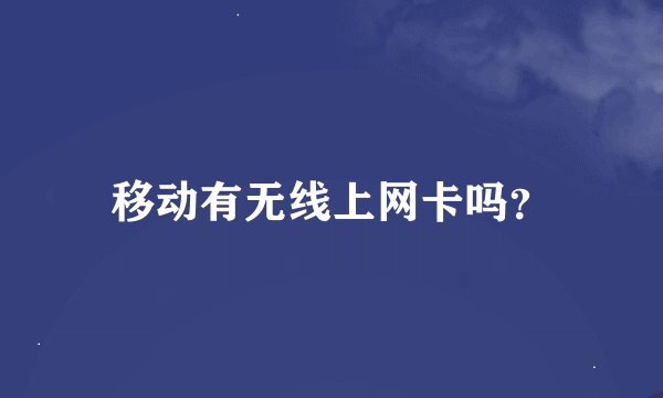 移动有无线上网卡吗？