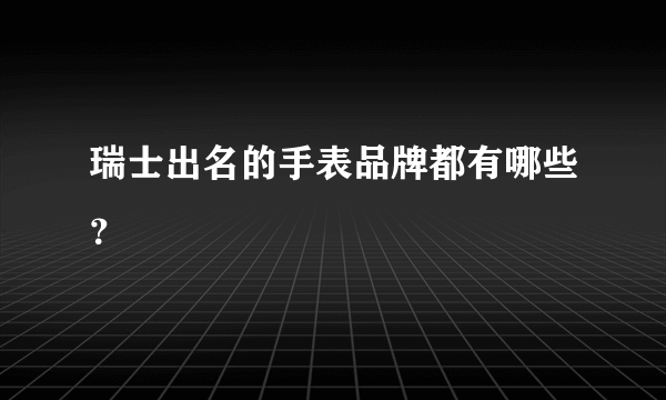 瑞士出名的手表品牌都有哪些？