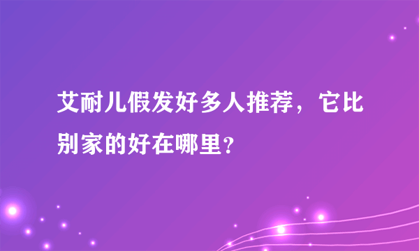 艾耐儿假发好多人推荐，它比别家的好在哪里？