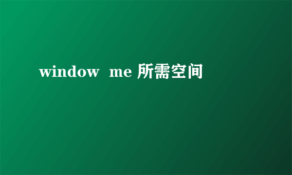 window  me 所需空间