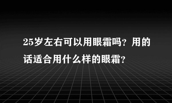 25岁左右可以用眼霜吗？用的话适合用什么样的眼霜？