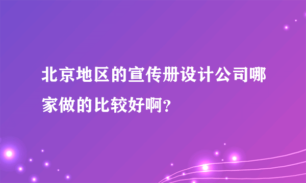 北京地区的宣传册设计公司哪家做的比较好啊？