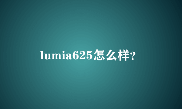 lumia625怎么样？