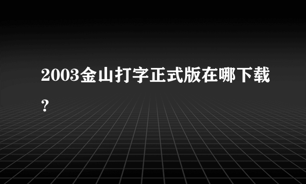 2003金山打字正式版在哪下载?