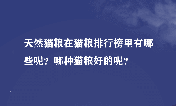 天然猫粮在猫粮排行榜里有哪些呢？哪种猫粮好的呢？