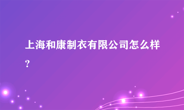 上海和康制衣有限公司怎么样？