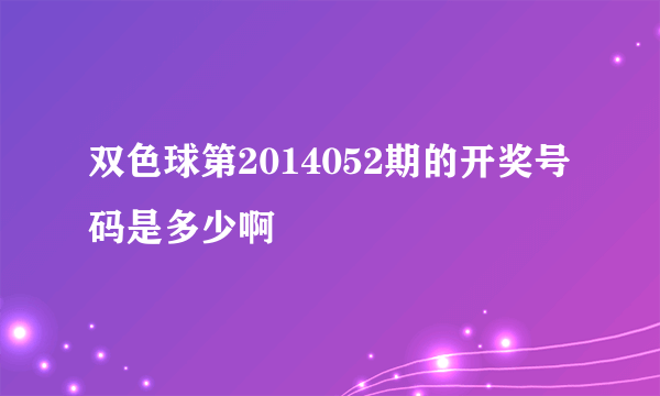 双色球第2014052期的开奖号码是多少啊