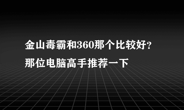 金山毒霸和360那个比较好？那位电脑高手推荐一下