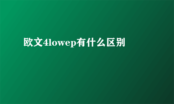 欧文4lowep有什么区别