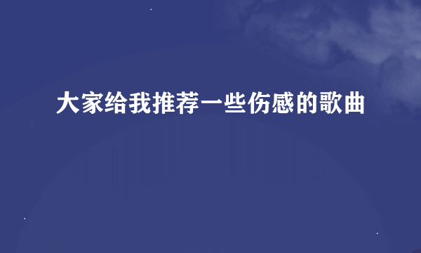 大家给我推荐一些伤感的歌曲