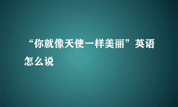 “你就像天使一样美丽”英语怎么说