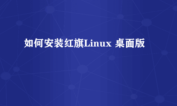 如何安装红旗Linux 桌面版