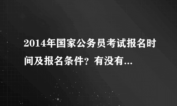 2014年国家公务员考试报名时间及报名条件？有没有大神知道呀？？急！！