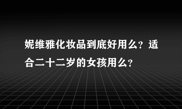 妮维雅化妆品到底好用么？适合二十二岁的女孩用么？