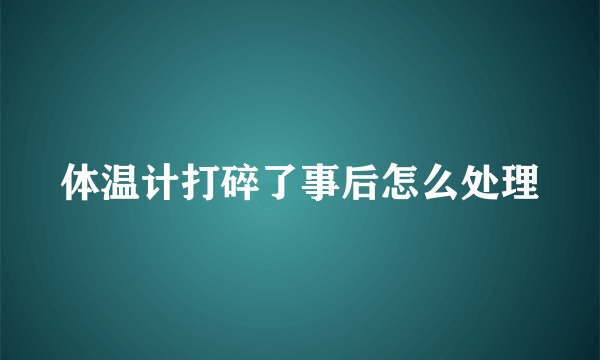 体温计打碎了事后怎么处理