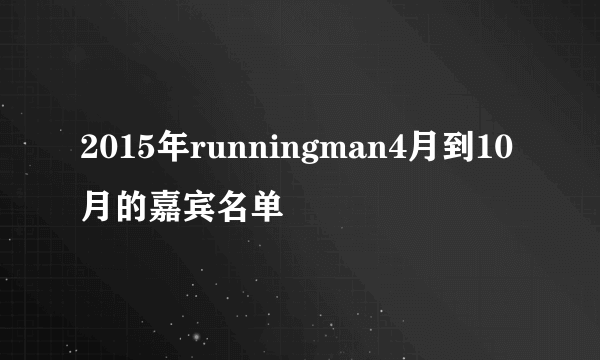 2015年runningman4月到10月的嘉宾名单